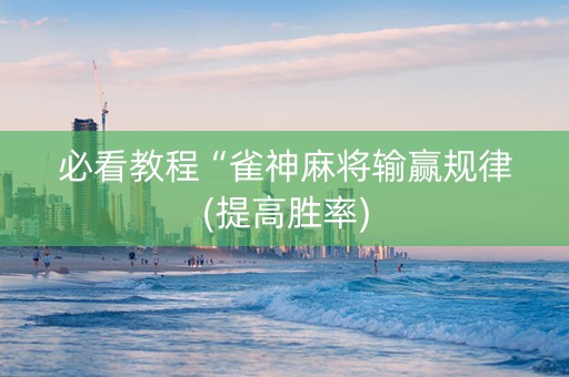 必看教程“雀神麻将输赢规律(提高胜率)