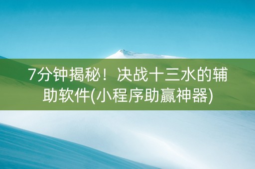 7分钟揭秘！决战十三水的辅助软件(小程序助赢神器)