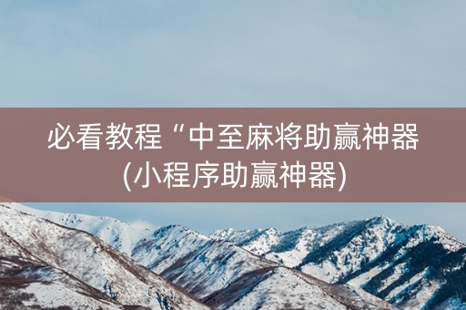 必看教程“中至麻将助赢神器(小程序助赢神器)