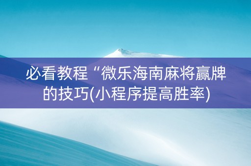 必看教程“微乐海南麻将赢牌的技巧(小程序提高胜率)