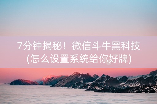7分钟揭秘！微信斗牛黑科技(怎么设置系统给你好牌)