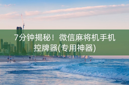 7分钟揭秘！微信麻将机手机控牌器(专用神器)