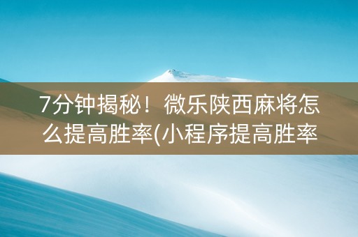 7分钟揭秘！微乐陕西麻将怎么提高胜率(小程序提高胜率)