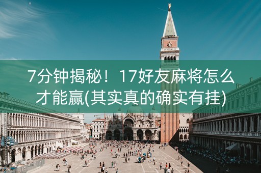 7分钟揭秘！17好友麻将怎么才能赢(其实真的确实有挂)