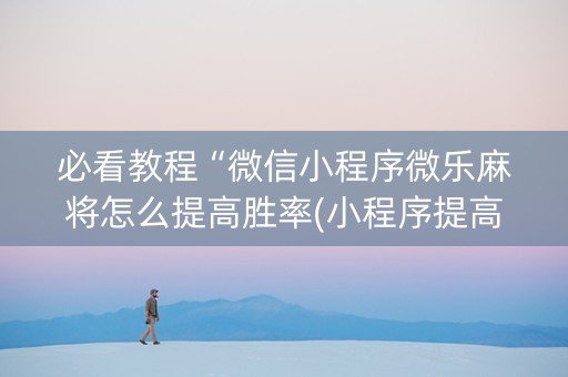 必看教程“微信小程序微乐麻将怎么提高胜率(小程序提高胜率)