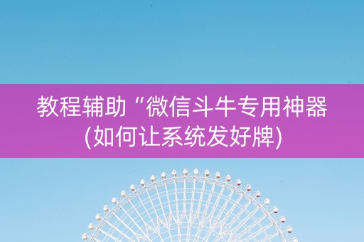 教程辅助“微信斗牛专用神器(如何让系统发好牌)