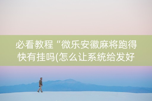 必看教程“微乐安徽麻将跑得快有挂吗(怎么让系统给发好牌)