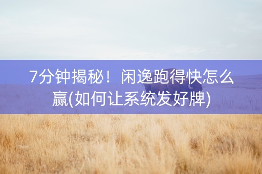 7分钟揭秘！闲逸跑得快怎么赢(如何让系统发好牌)