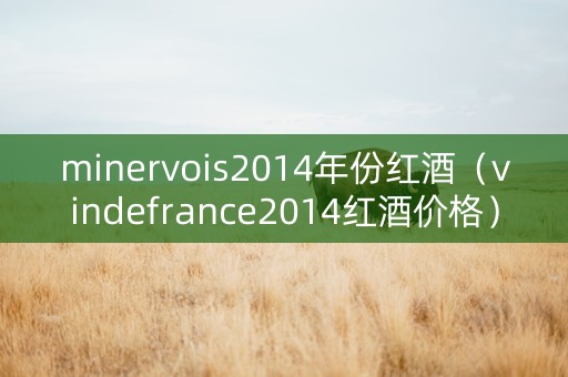 minervois2014年份红酒（vindefrance2014红酒价格）
