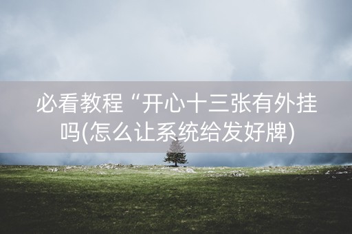 必看教程“开心十三张有外挂吗(怎么让系统给发好牌)