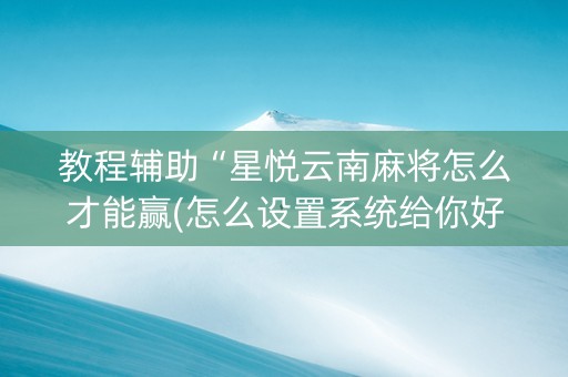 教程辅助“星悦云南麻将怎么才能赢(怎么设置系统给你好牌)