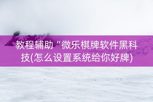教程辅助“微乐棋牌软件黑科技(怎么设置系统给你好牌)