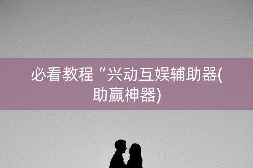 必看教程“兴动互娱辅助器(助赢神器)