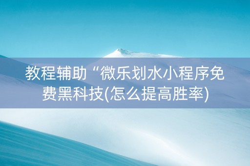 教程辅助“微乐划水小程序免费黑科技(怎么提高胜率)