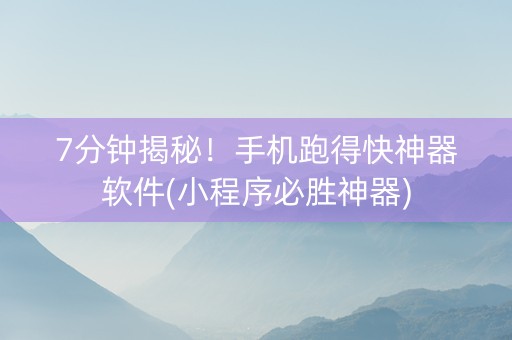 7分钟揭秘！手机跑得快神器软件(小程序必胜神器)
