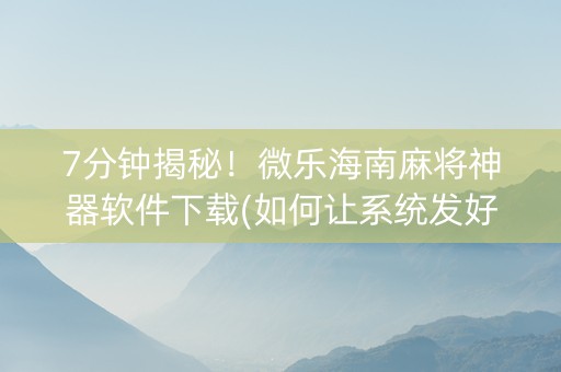 7分钟揭秘！微乐海南麻将神器软件下载(如何让系统发好牌)
