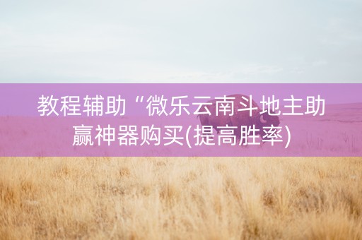 教程辅助“微乐云南斗地主助赢神器购买(提高胜率)