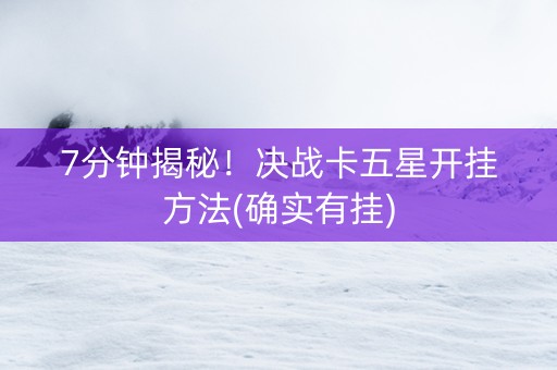 7分钟揭秘！决战卡五星开挂方法(确实有挂)