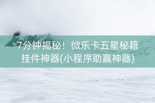 7分钟揭秘！微乐卡五星秘籍挂件神器(小程序助赢神器)