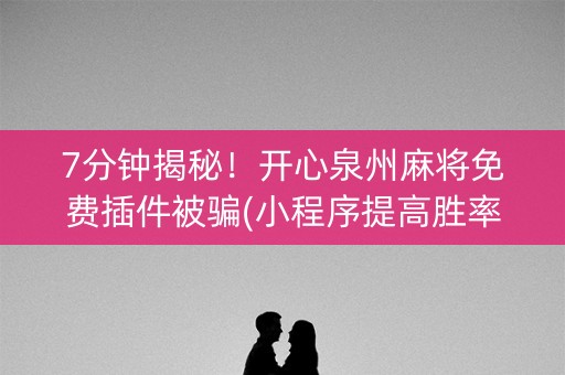 7分钟揭秘！开心泉州麻将免费插件被骗(小程序提高胜率)