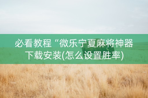 必看教程“微乐宁夏麻将神器下载安装(怎么设置胜率)