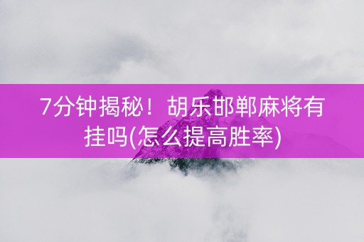 7分钟揭秘！胡乐邯郸麻将有挂吗(怎么提高胜率)