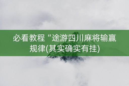 必看教程“途游四川麻将输赢规律(其实确实有挂)
