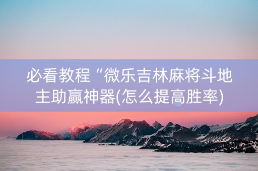 必看教程“微乐吉林麻将斗地主助赢神器(怎么提高胜率)