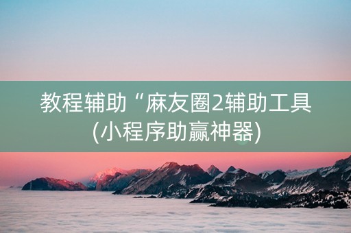 教程辅助“麻友圈2辅助工具(小程序助赢神器)