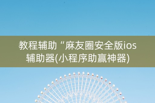 教程辅助“麻友圈安全版ios辅助器(小程序助赢神器)