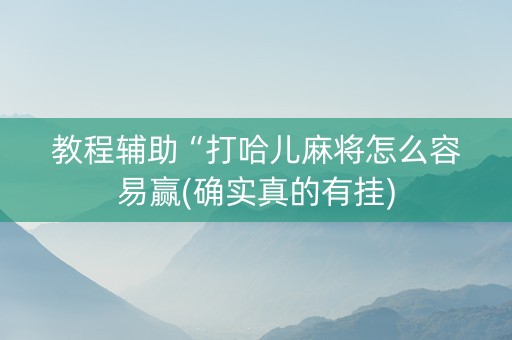 教程辅助“打哈儿麻将怎么容易赢(确实真的有挂)