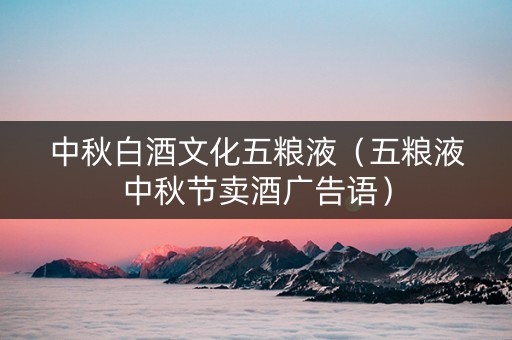 中秋白酒文化五粮液（五粮液中秋节卖酒广告语）