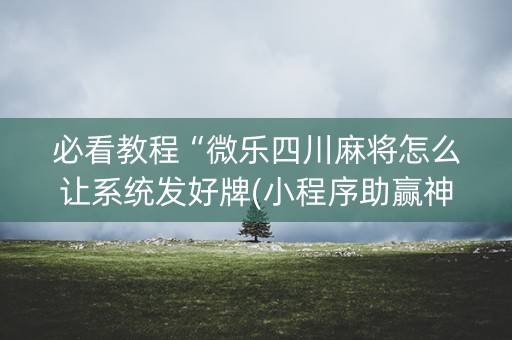 必看教程“微乐四川麻将怎么让系统发好牌(小程序助赢神器)