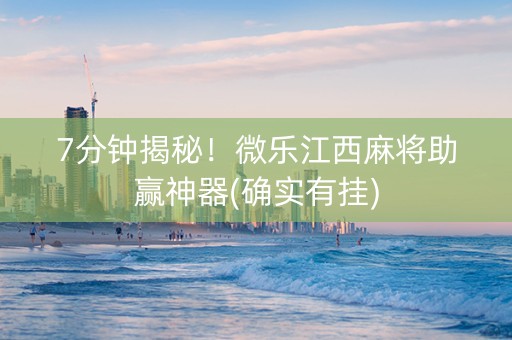 7分钟揭秘！微乐江西麻将助赢神器(确实有挂)