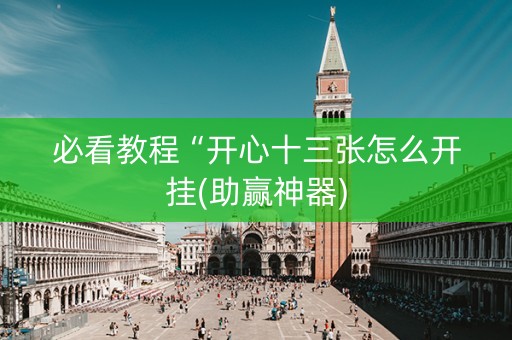 必看教程“开心十三张怎么开挂(助赢神器)
