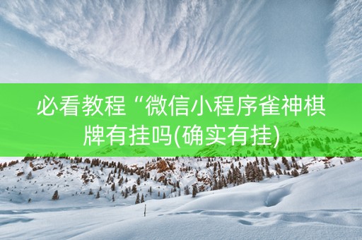 必看教程“微信小程序雀神棋牌有挂吗(确实有挂)