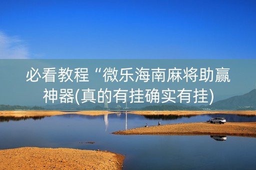 必看教程“微乐海南麻将助赢神器(真的有挂确实有挂)