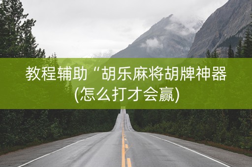 教程辅助“胡乐麻将胡牌神器(怎么打才会赢)