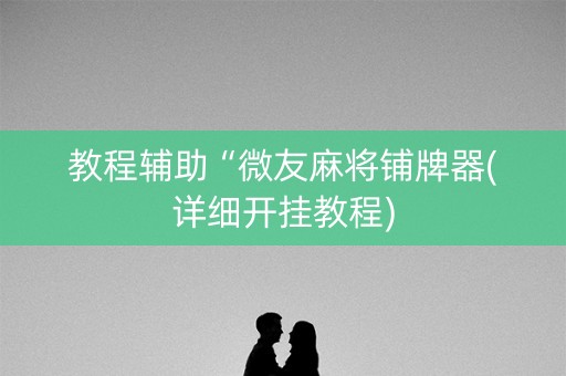 教程辅助“微友麻将铺牌器(详细开挂教程)