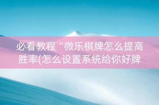 必看教程“微乐棋牌怎么提高胜率(怎么设置系统给你好牌)