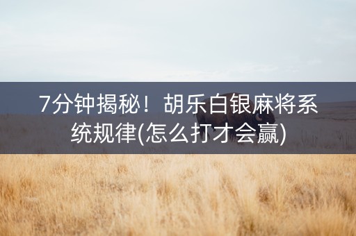 7分钟揭秘！胡乐白银麻将系统规律(怎么打才会赢)