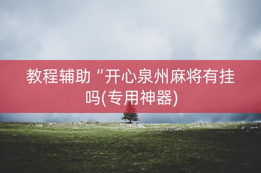 教程辅助“开心泉州麻将有挂吗(专用神器)