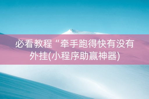 必看教程“牵手跑得快有没有外挂(小程序助赢神器)