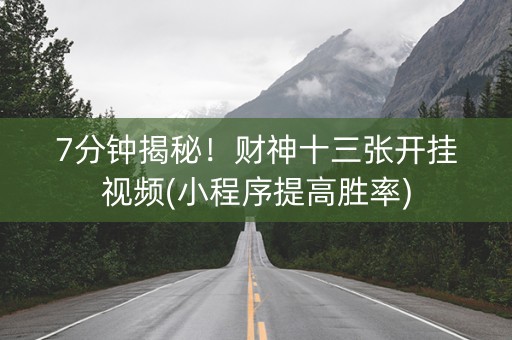 7分钟揭秘！财神十三张开挂视频(小程序提高胜率)