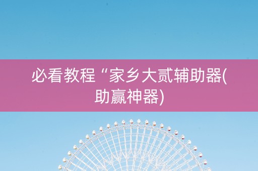 必看教程“家乡大贰辅助器(助赢神器)