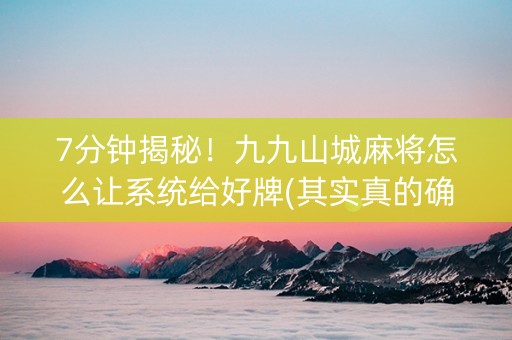 7分钟揭秘！九九山城麻将怎么让系统给好牌(其实真的确实有挂)