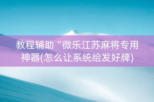 教程辅助“微乐江苏麻将专用神器(怎么让系统给发好牌)