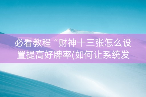 必看教程“财神十三张怎么设置提高好牌率(如何让系统发好牌)
