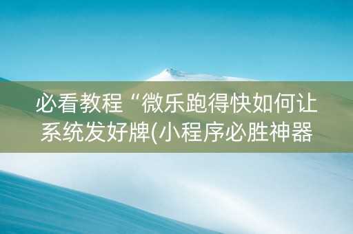 必看教程“微乐跑得快如何让系统发好牌(小程序必胜神器)