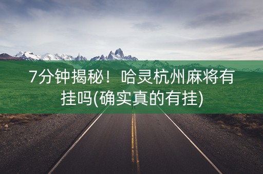 7分钟揭秘！哈灵杭州麻将有挂吗(确实真的有挂)